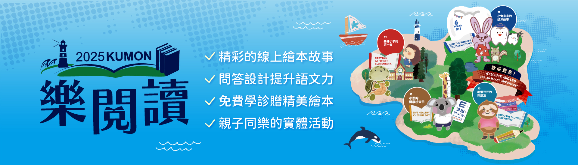 全新上線｜KUMON樂閱讀官網正式啟航！改編自KUMON國語教材的全新繪本，搭配【互動問答設計】，讓孩子邊讀邊思考，語文力自然UP！
跟著可愛動物角色登上《成長冒險島》，展開一場充滿驚喜與學習樂趣的語文冒險之旅！